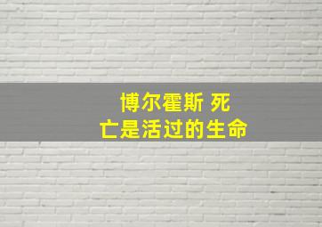 博尔霍斯 死亡是活过的生命